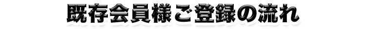 既存会員様ご登録の流れ