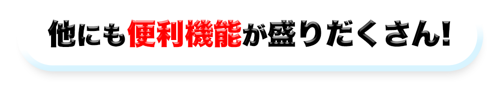 他にも便利機能が盛りだくさん!