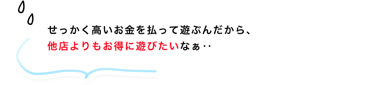他店よりお得に遊びたい