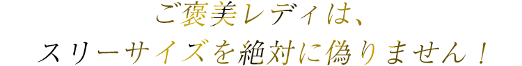 ご褒美レディは、スリーサイズを絶対に偽りません！