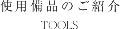 使用日品のご紹介 TOOLS