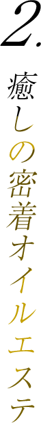 2.癒しの密着オイルエステ