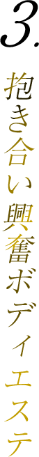 3.抱き合い興奮ボディエステ