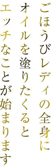 ごほうびレディの全身にオイルを塗りたくるとエッチなことが始まります
