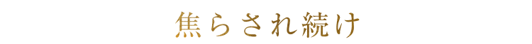 焦らされ続け