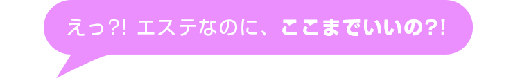 ここまでいいの?!